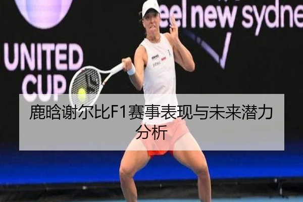 鹿晗谢尔比F1赛事表现与未来潜力分析